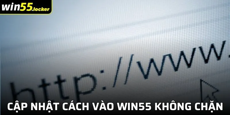 Cập Nhật Các Cách Vào Win55 Không Chặn Hay Nhất Năm 2024