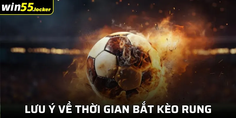 Lưu ý về thời gian bắt kèo rung là gì Win55 hợp lý